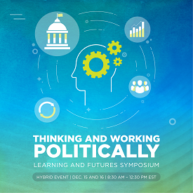 A graphic showing an illustration of the profile of a head with gears in its center, surrounded by illustrations of a chart, a government building, and a group of people. Below the illustrations, it reads "Thinking and Working Politically; Learning and Futures Symposium; Hybrid Event, December 15 and 16, 8:30 A.M. to 12:30 P.M. EST."