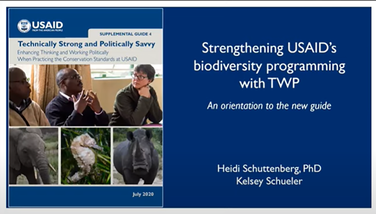 A slide showing images of an elephant, a seahorse, a rhinoceros, and three people sitting at a table and having a discussion. Above the images, it reads "Technically Strong and Politically Savvy: Enhancing Thinking and Working Politically When Practicing the Conservation Standards at USAID. To the right of the images, it reads "Strengthening USAID's Biodiversity Programming with TWP; An Orientation to the New Guide." At the bottom of the slide, it reads "Heidi Schuttenberg, PhD; Kelsey Schueler."