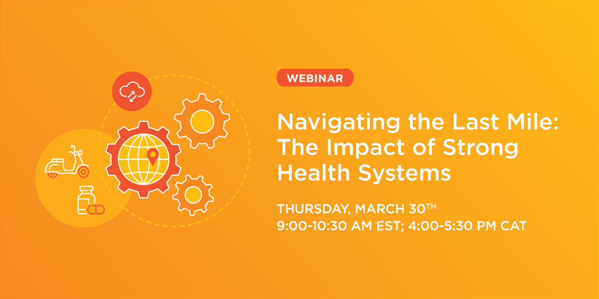 An orange graphic showing several gears, a motorbike, and a bottle of pills with the text "Webinar; Navigating the Last Mile: The Impact of Strong Health Systems."